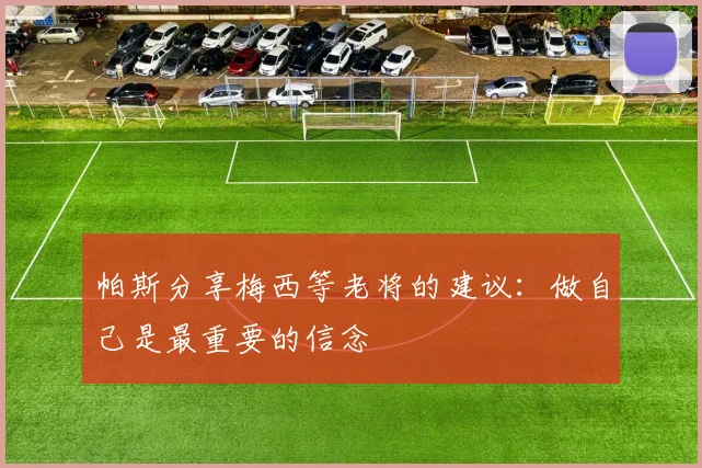 帕斯分享梅西等老将的建议：做自己是最重要的信念