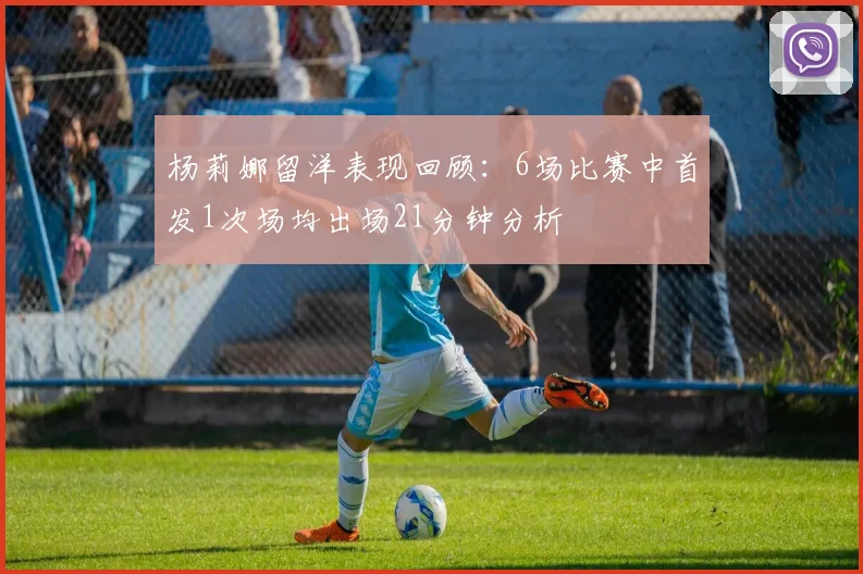 杨莉娜留洋表现回顾：6场比赛中首发1次场均出场21分钟分析