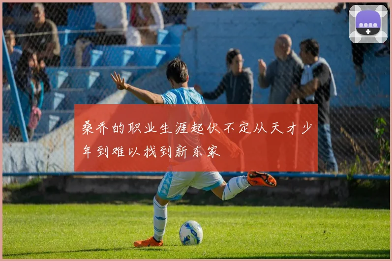 桑乔的职业生涯起伏不定从天才少年到难以找到新东家