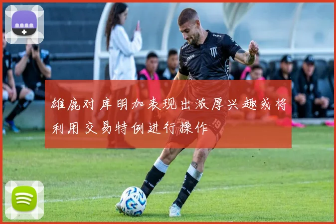 雄鹿对库明加表现出浓厚兴趣或将利用交易特例进行操作
