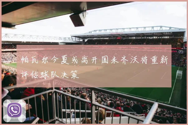 帕瓦尔今夏或离开国米齐沃将重新评估球队决策